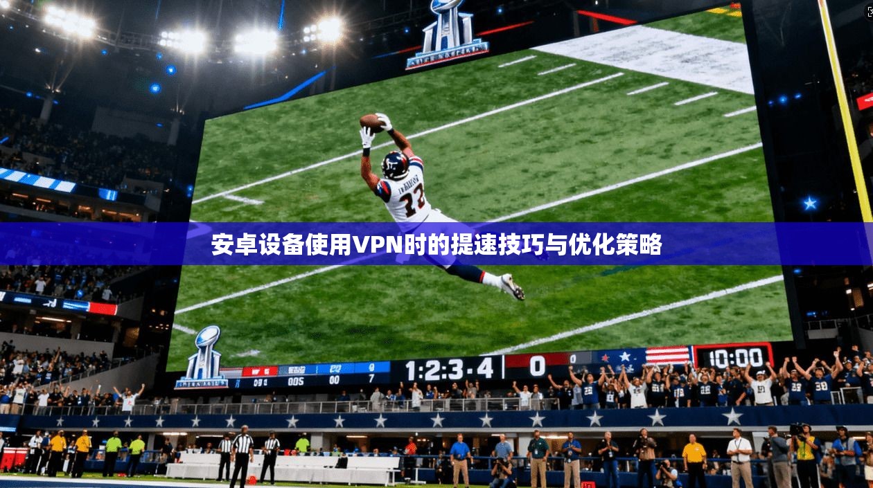 安卓设备使用VPN时的提速技巧与优化策略