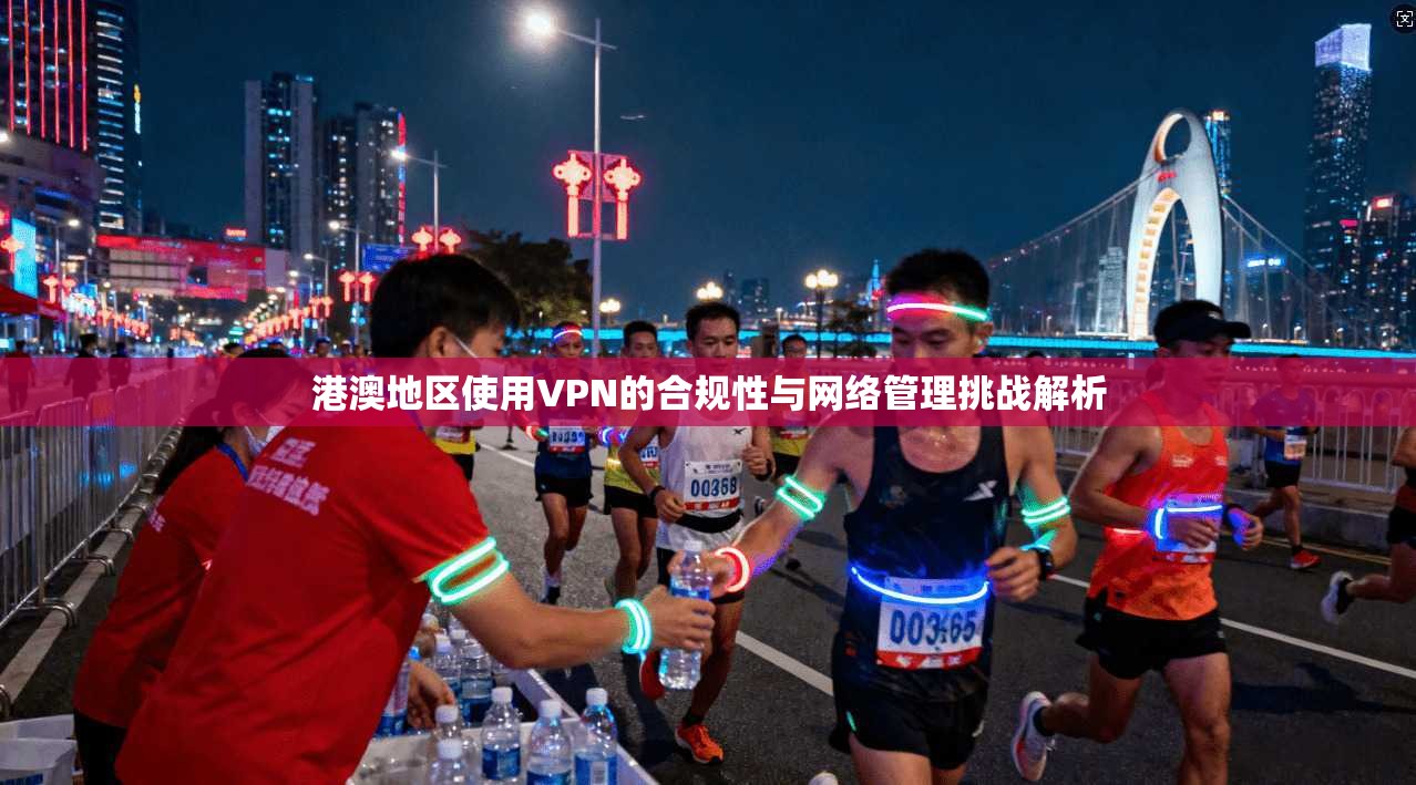港澳地区使用VPN的合规性与网络管理挑战解析