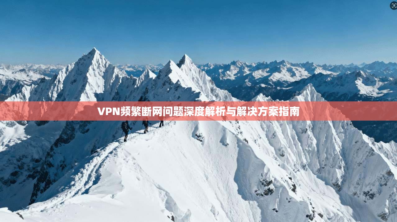 VPN频繁断网问题深度解析与解决方案指南
