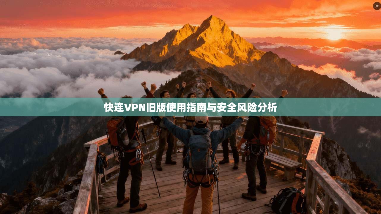 快连VPN旧版使用指南与安全风险分析