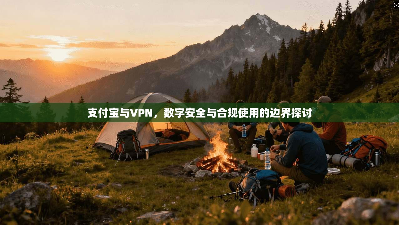 支付宝与VPN，数字安全与合规使用的边界探讨