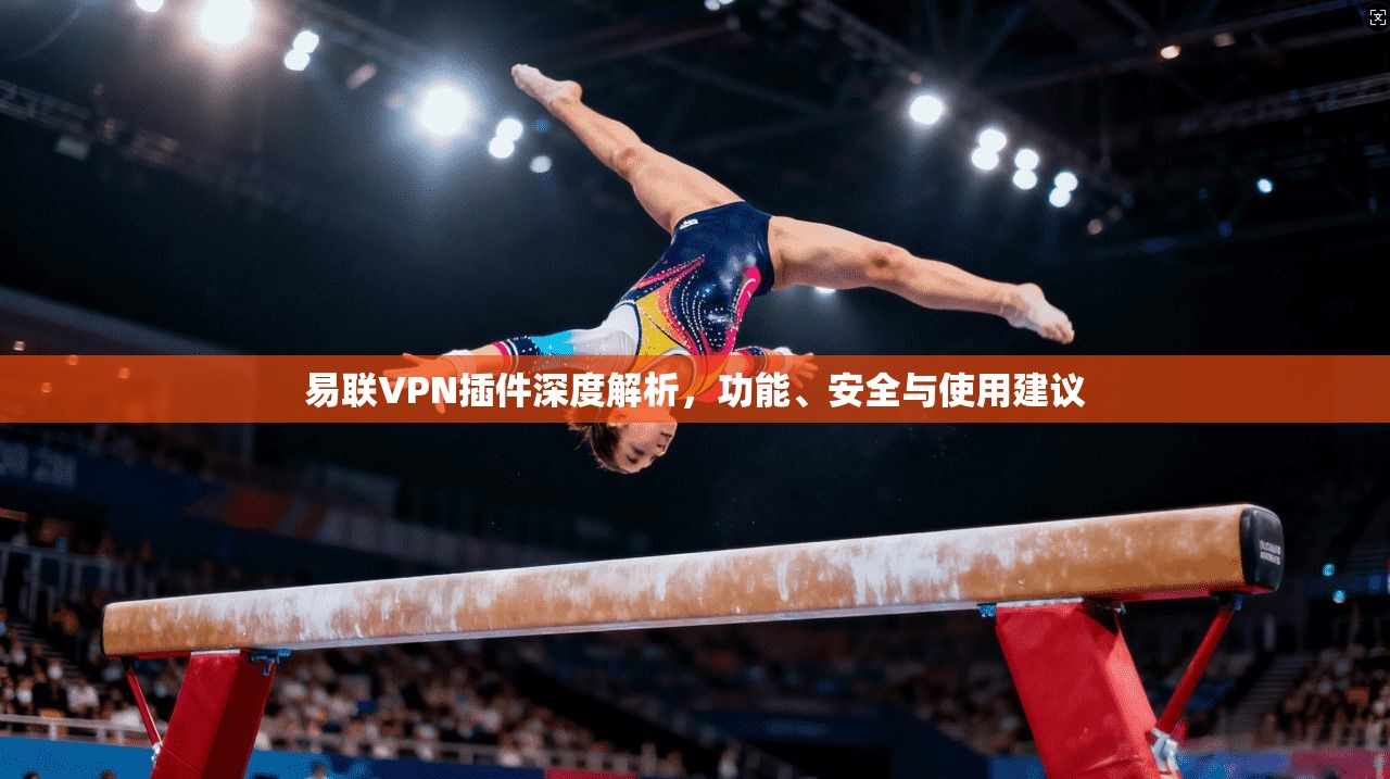 易联VPN插件深度解析，功能、安全与使用建议