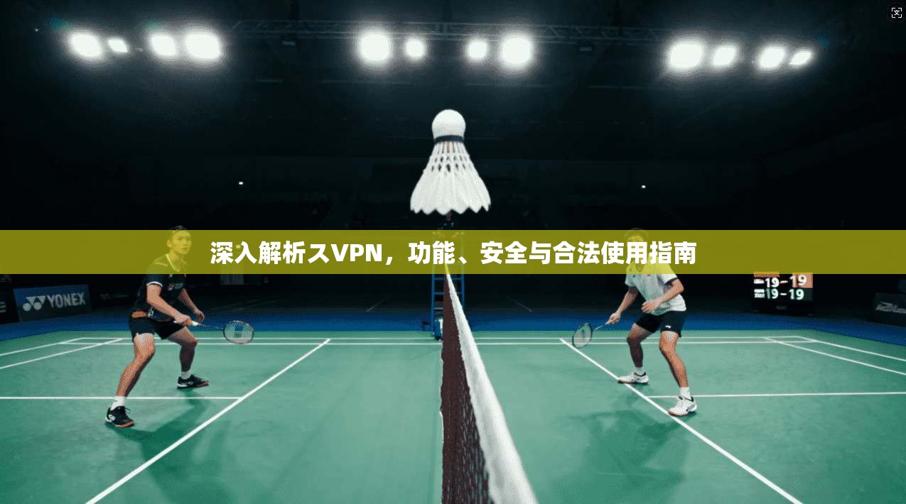 深入解析スVPN，功能、安全与合法使用指南