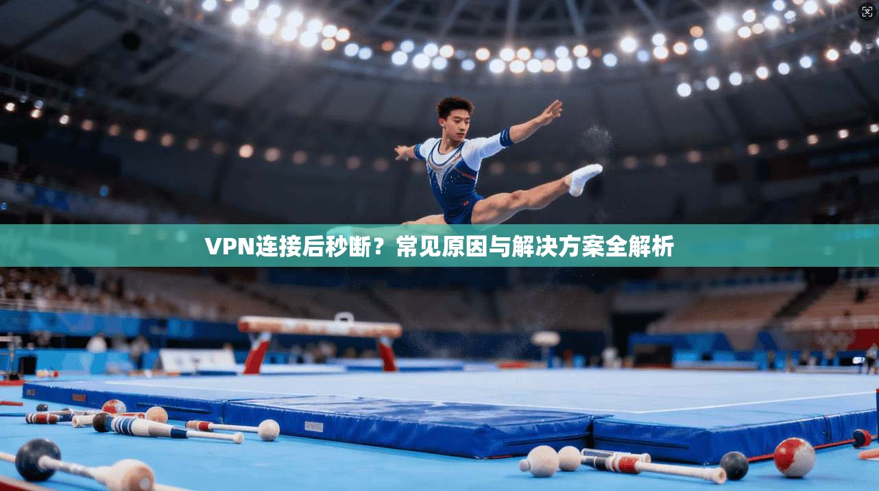 VPN连接后秒断？常见原因与解决方案全解析