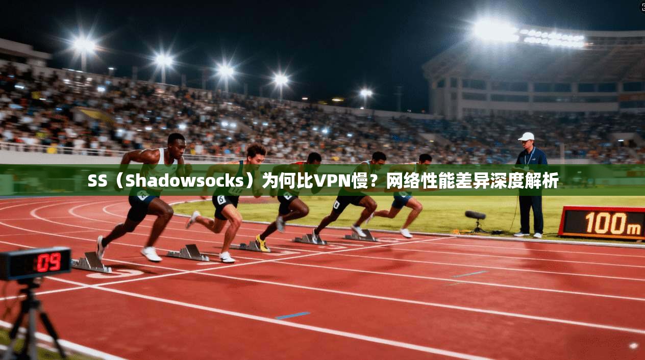 SS（Shadowsocks）为何比VPN慢？网络性能差异深度解析