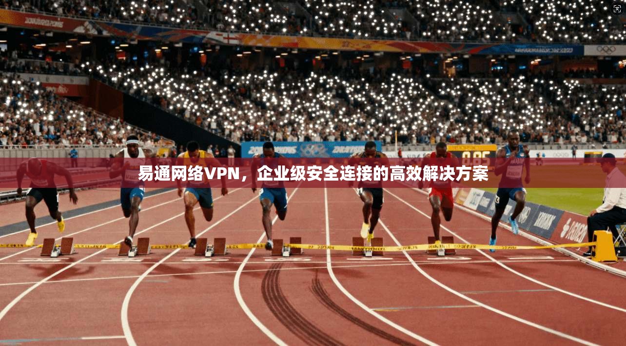 易通网络VPN，企业级安全连接的高效解决方案