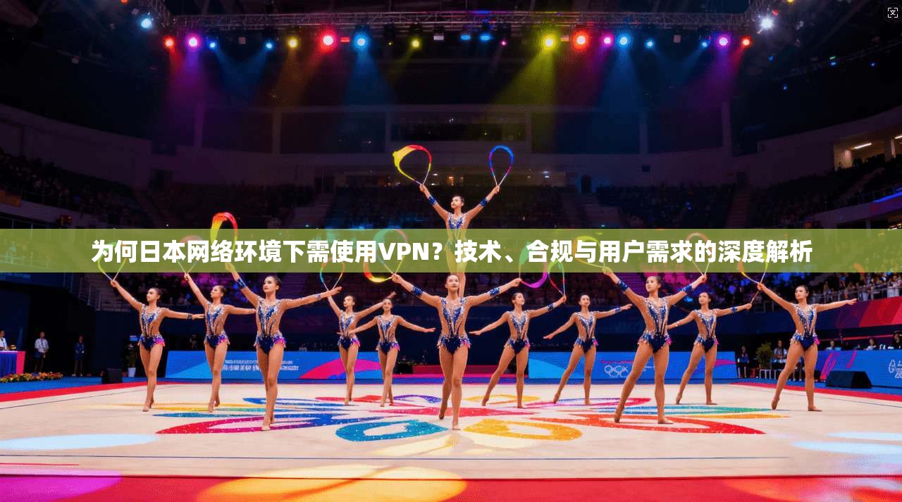 为何日本网络环境下需使用VPN？技术、合规与用户需求的深度解析