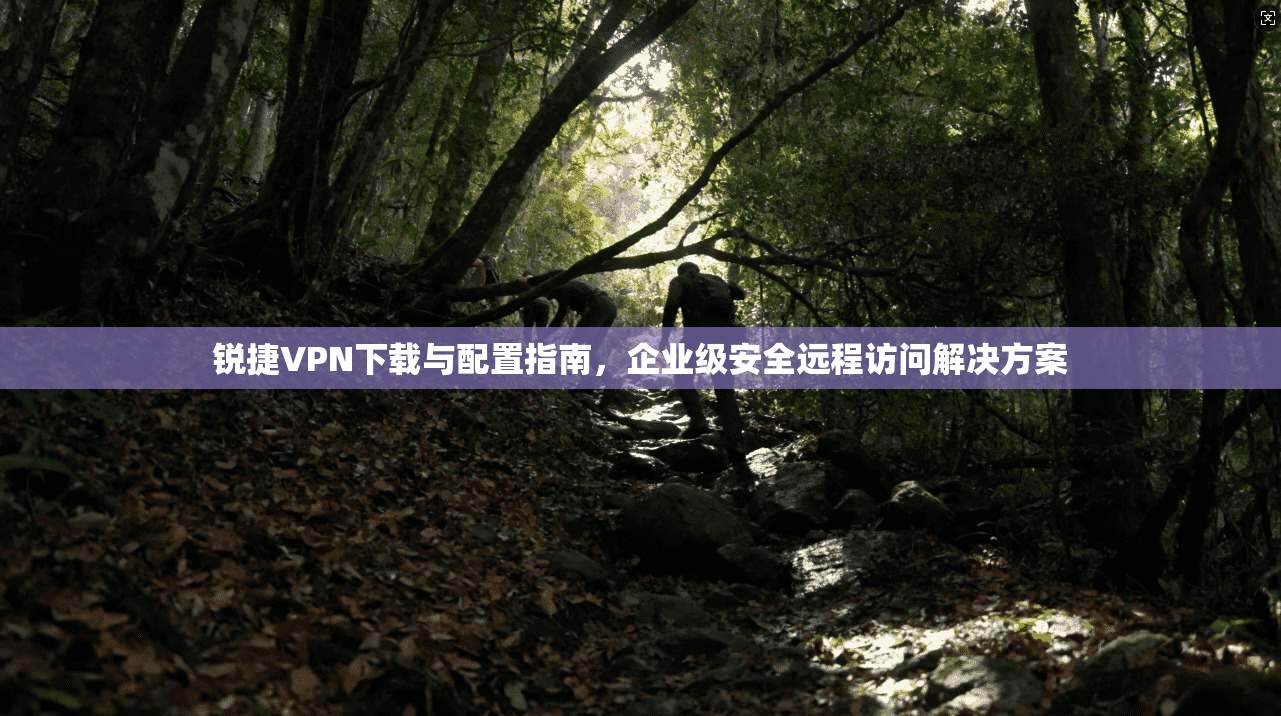 锐捷VPN下载与配置指南，企业级安全远程访问解决方案