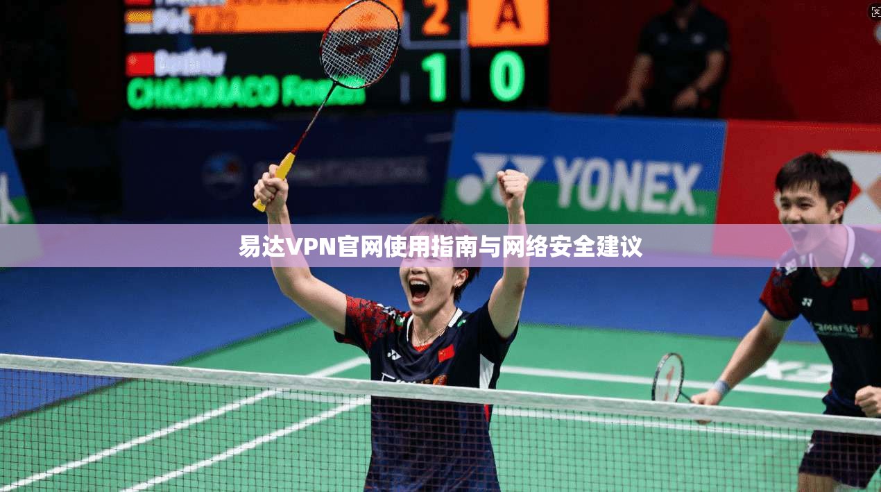 易达VPN官网使用指南与网络安全建议