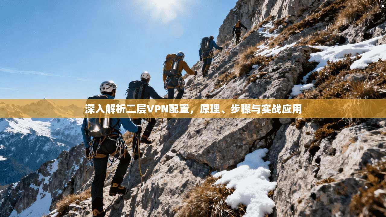 深入解析二层VPN配置，原理、步骤与实战应用