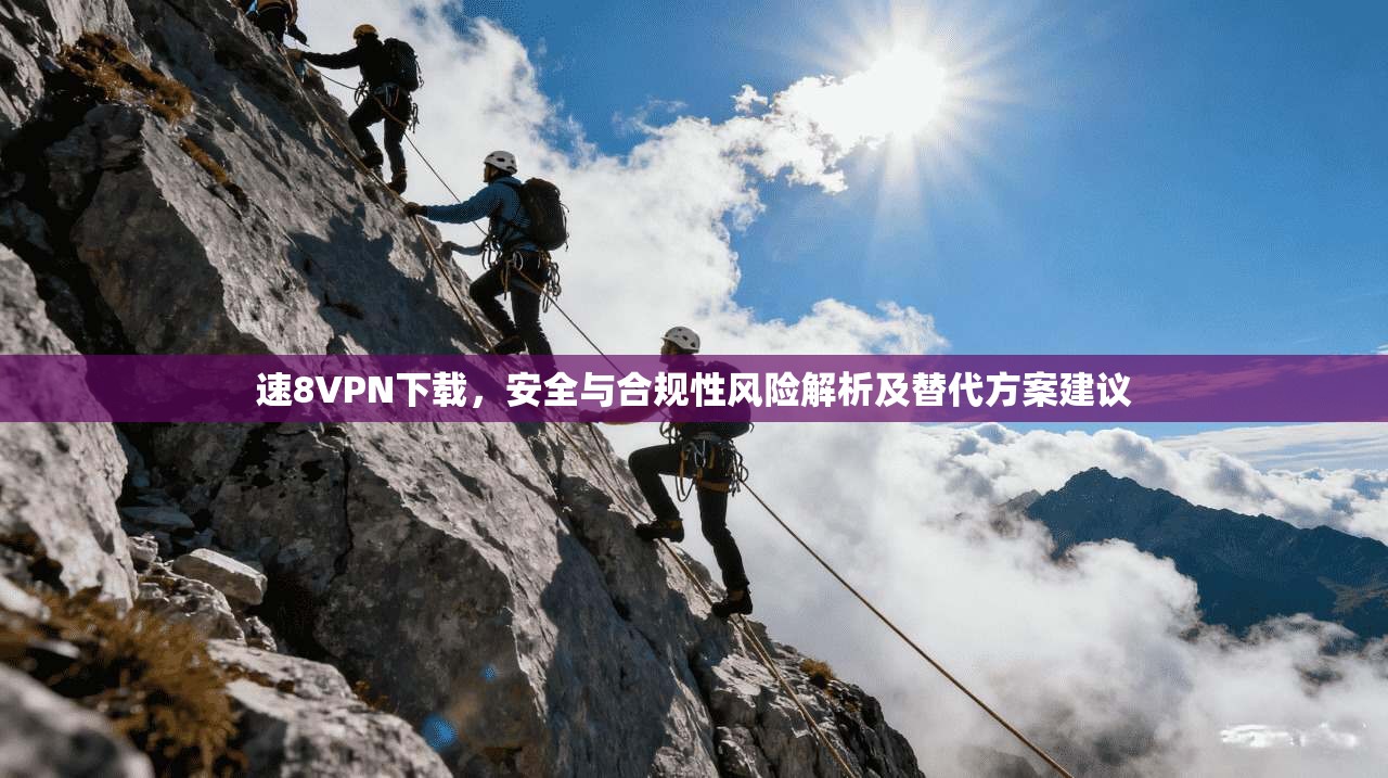 速8VPN下载，安全与合规性风险解析及替代方案建议