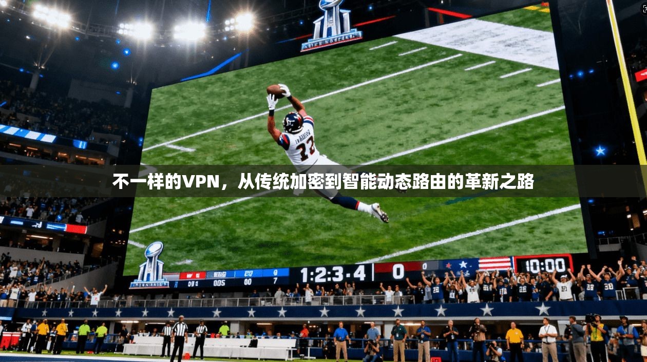 不一样的VPN，从传统加密到智能动态路由的革新之路