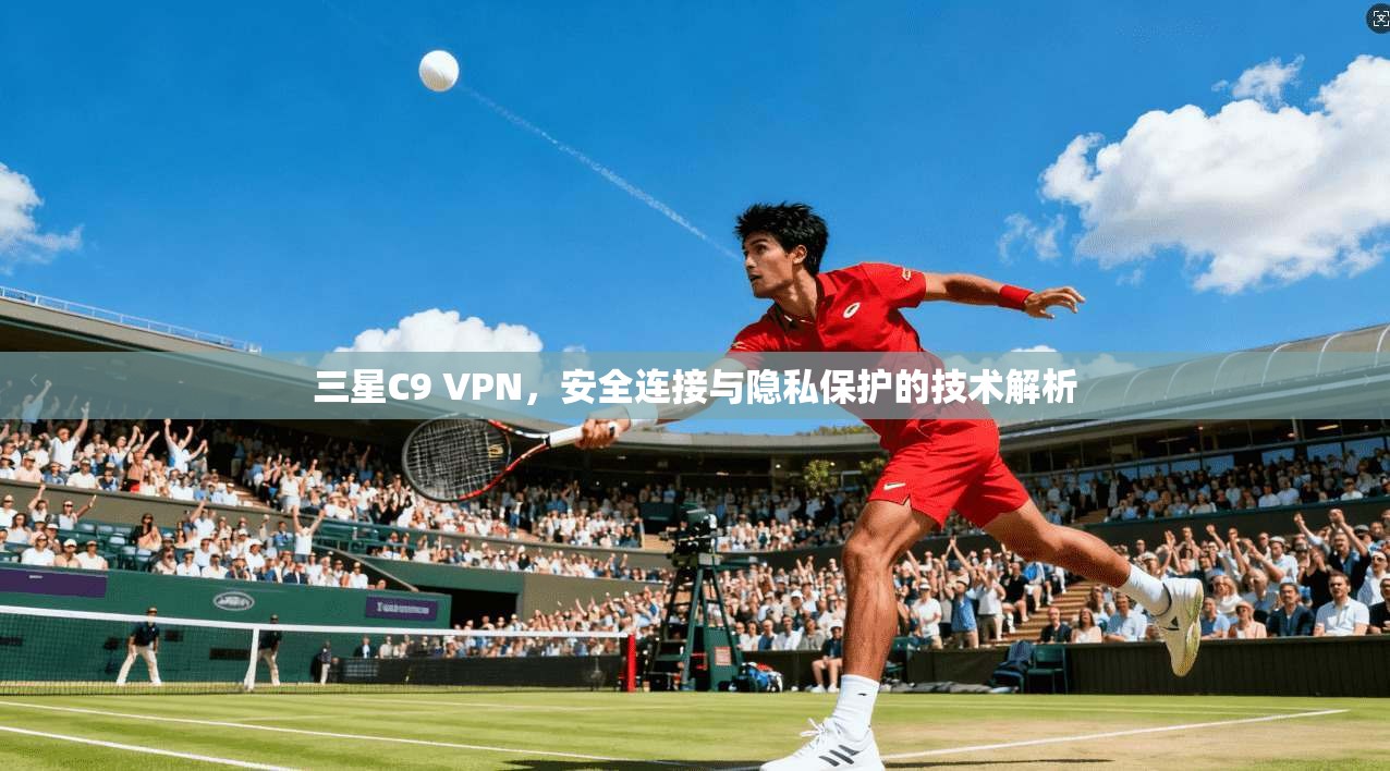 三星C9 VPN，安全连接与隐私保护的技术解析