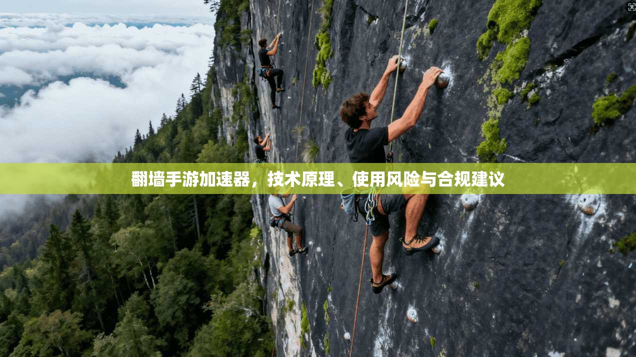翻墙手游加速器，技术原理、使用风险与合规建议