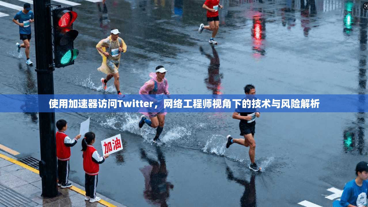 使用加速器访问Twitter，网络工程师视角下的技术与风险解析
