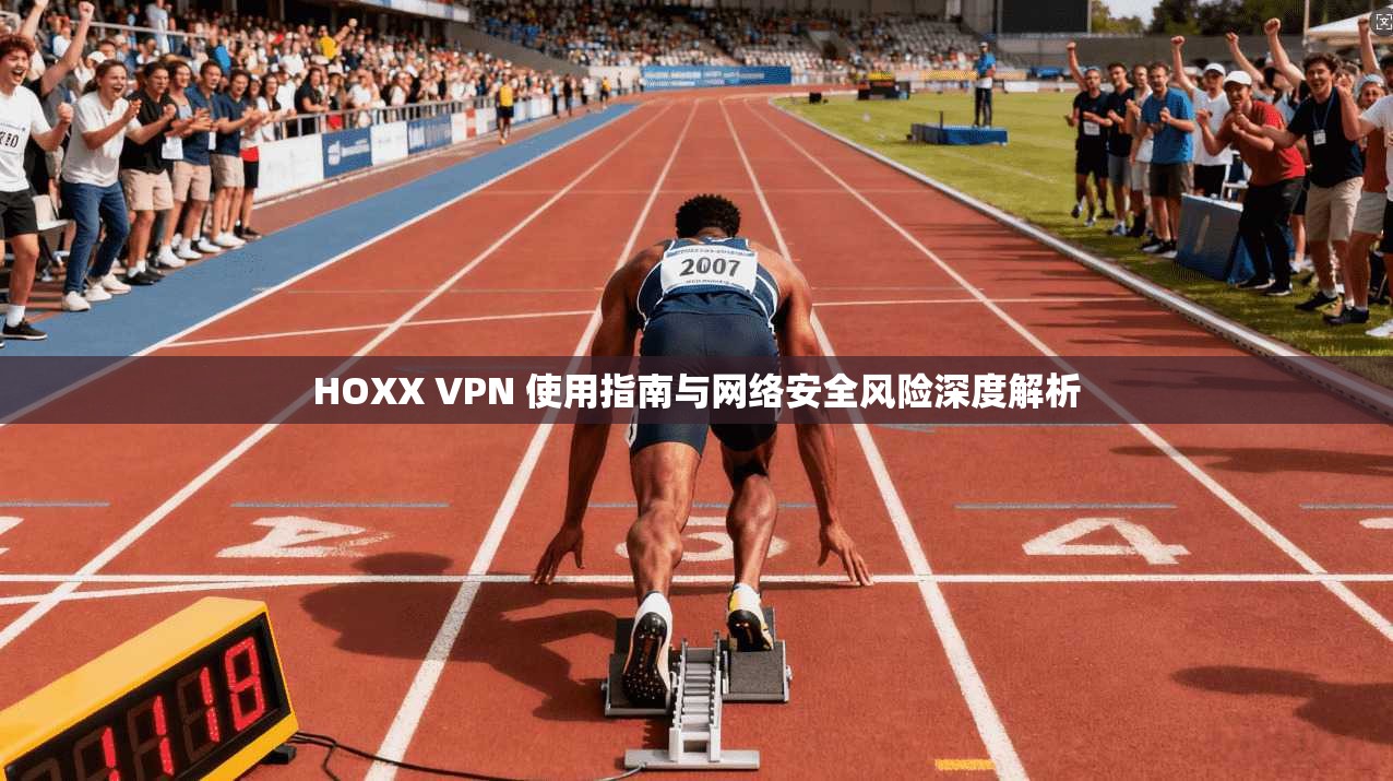 HOXX VPN 使用指南与网络安全风险深度解析