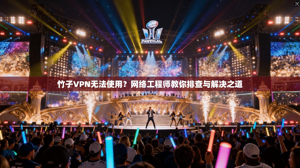 竹子VPN无法使用？网络工程师教你排查与解决之道