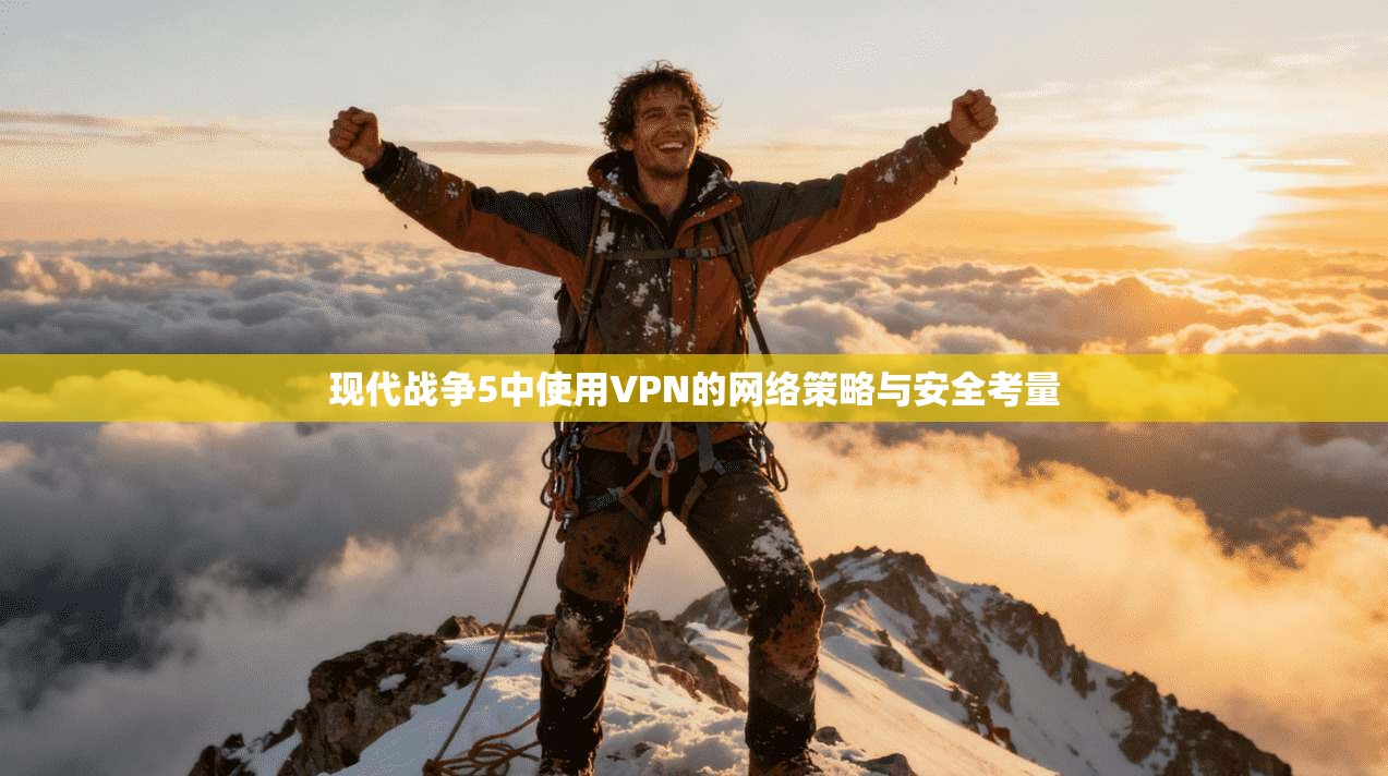 现代战争5中使用VPN的网络策略与安全考量