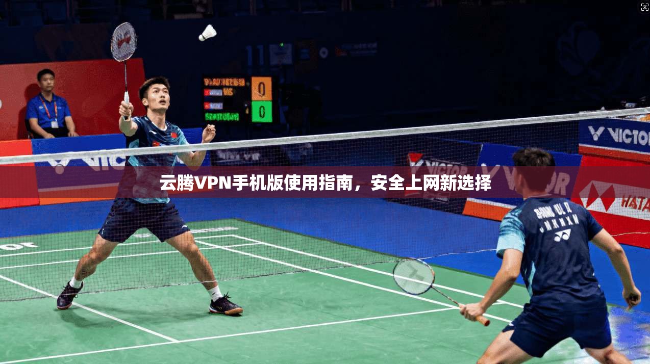 云腾VPN手机版使用指南，安全上网新选择