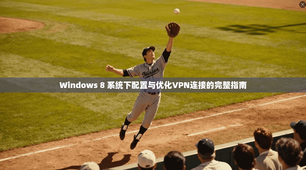 Windows 8 系统下配置与优化VPN连接的完整指南
