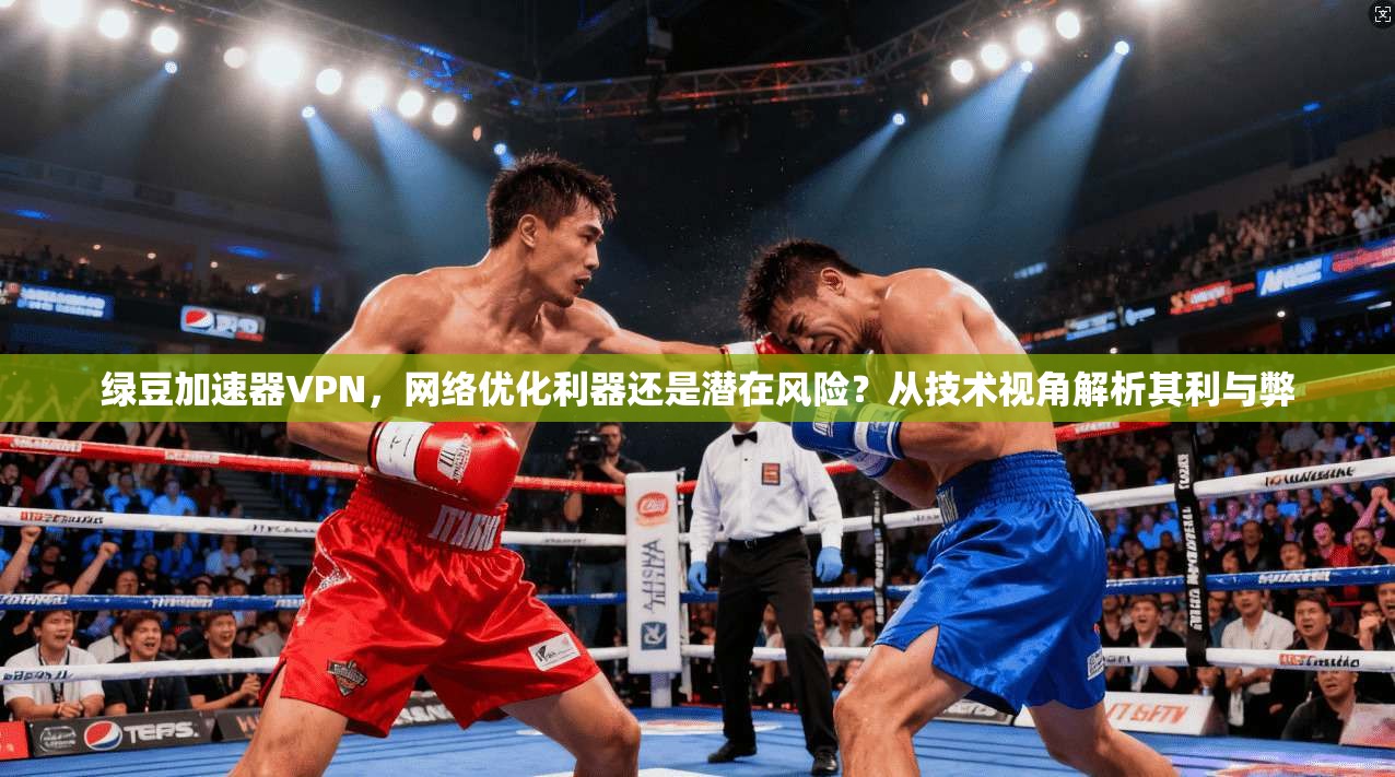 绿豆加速器VPN，网络优化利器还是潜在风险？从技术视角解析其利与弊