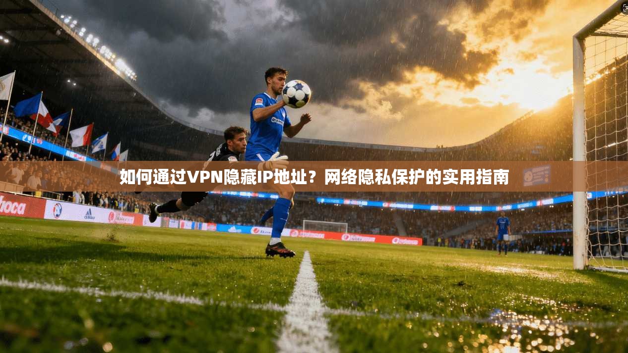 如何通过VPN隐藏IP地址？网络隐私保护的实用指南