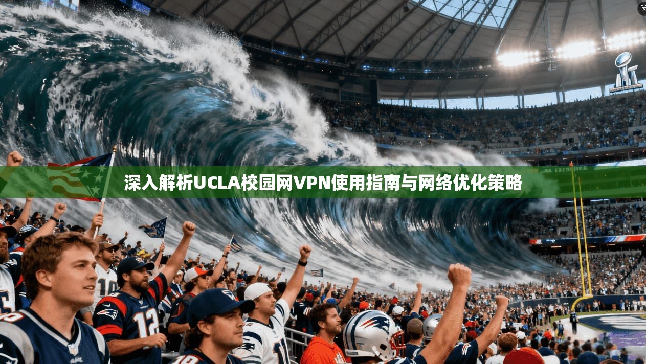 深入解析UCLA校园网VPN使用指南与网络优化策略