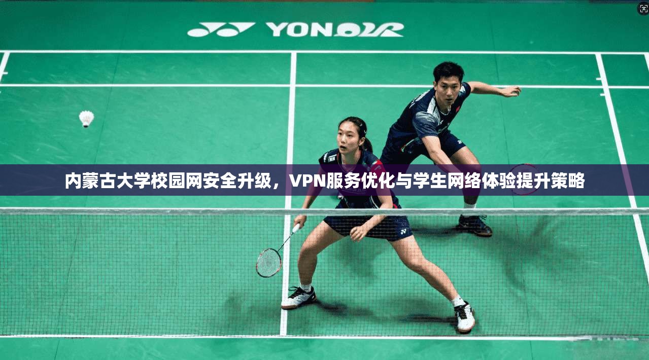 内蒙古大学校园网安全升级，VPN服务优化与学生网络体验提升策略