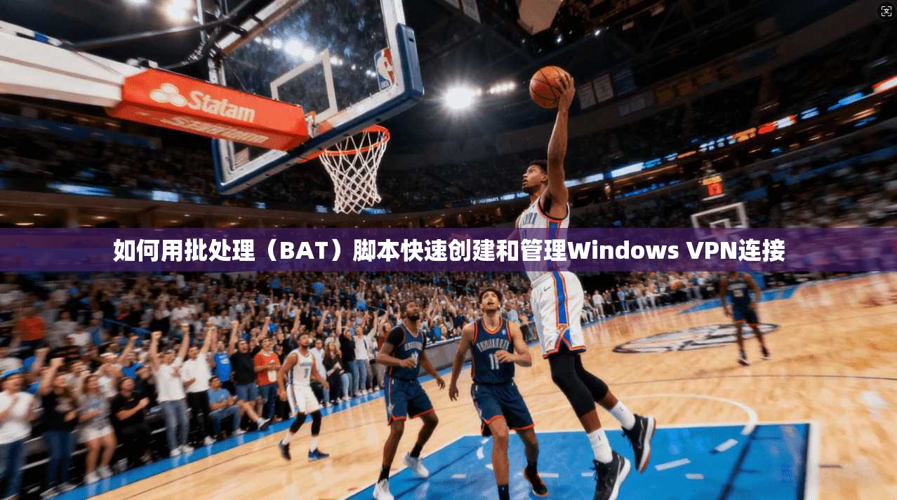 如何用批处理（BAT）脚本快速创建和管理Windows VPN连接