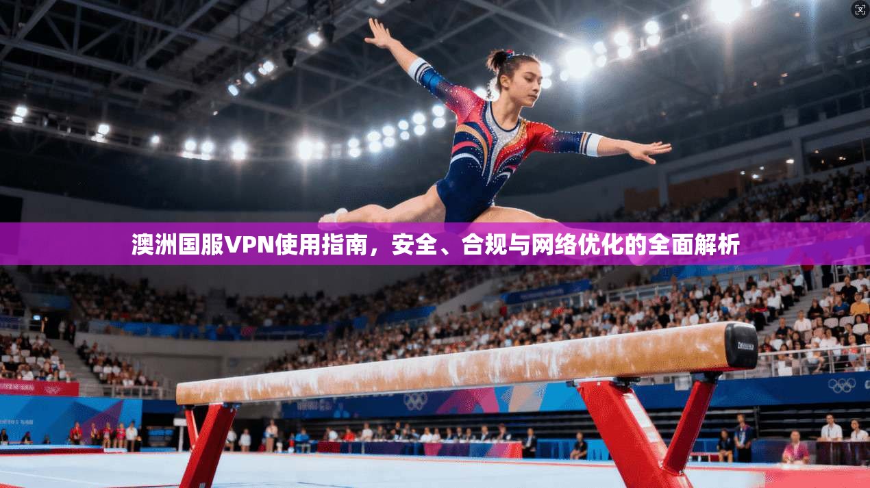 澳洲国服VPN使用指南，安全、合规与网络优化的全面解析