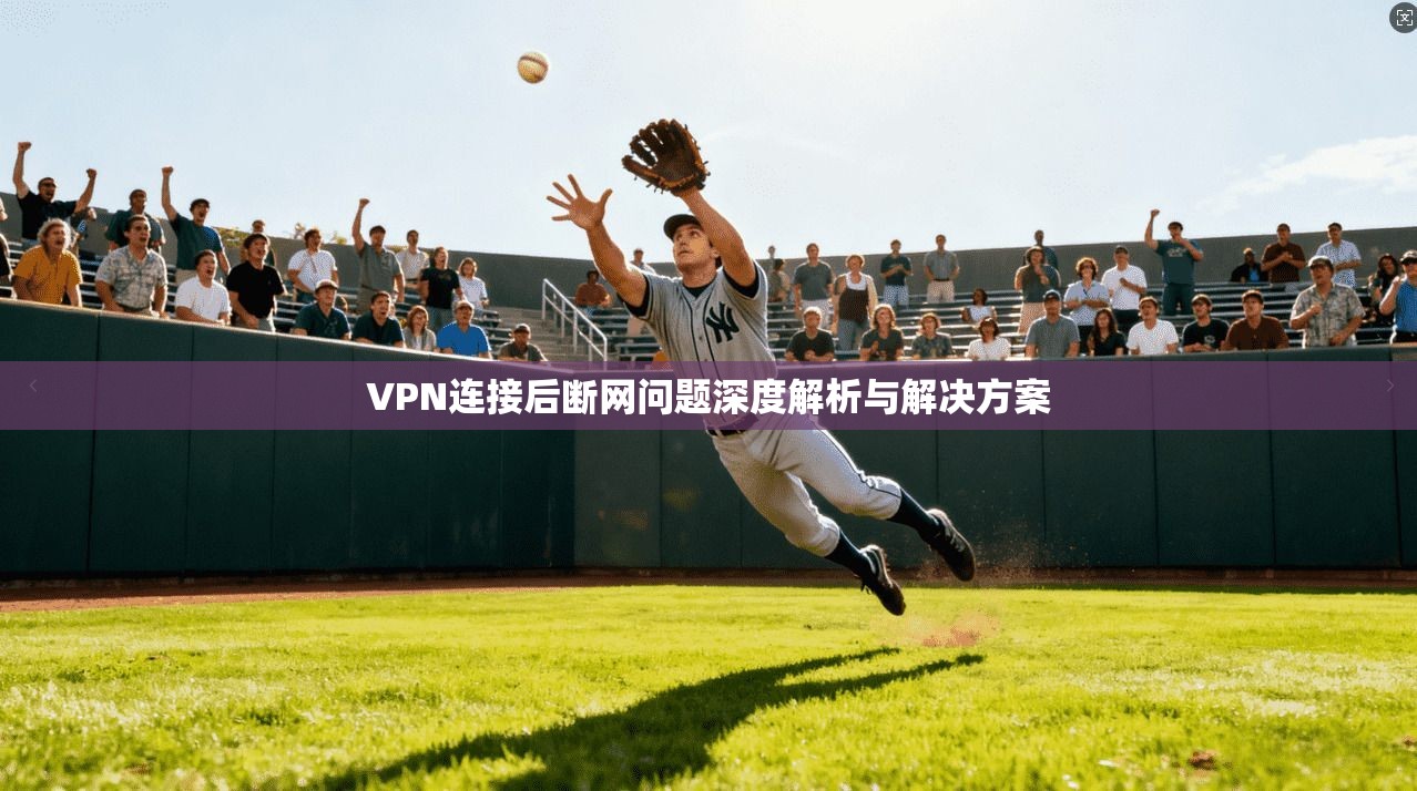 VPN连接后断网问题深度解析与解决方案