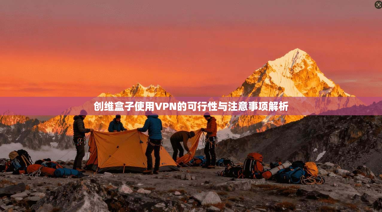 创维盒子使用VPN的可行性与注意事项解析