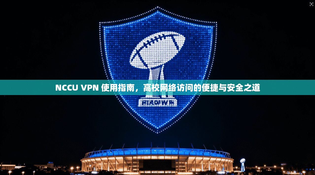 NCCU VPN 使用指南，高校网络访问的便捷与安全之道