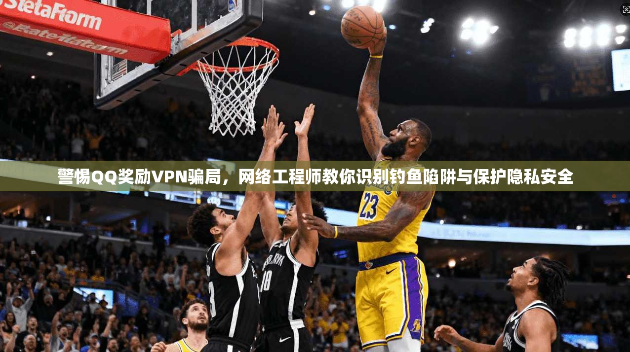 警惕QQ奖励VPN骗局，网络工程师教你识别钓鱼陷阱与保护隐私安全