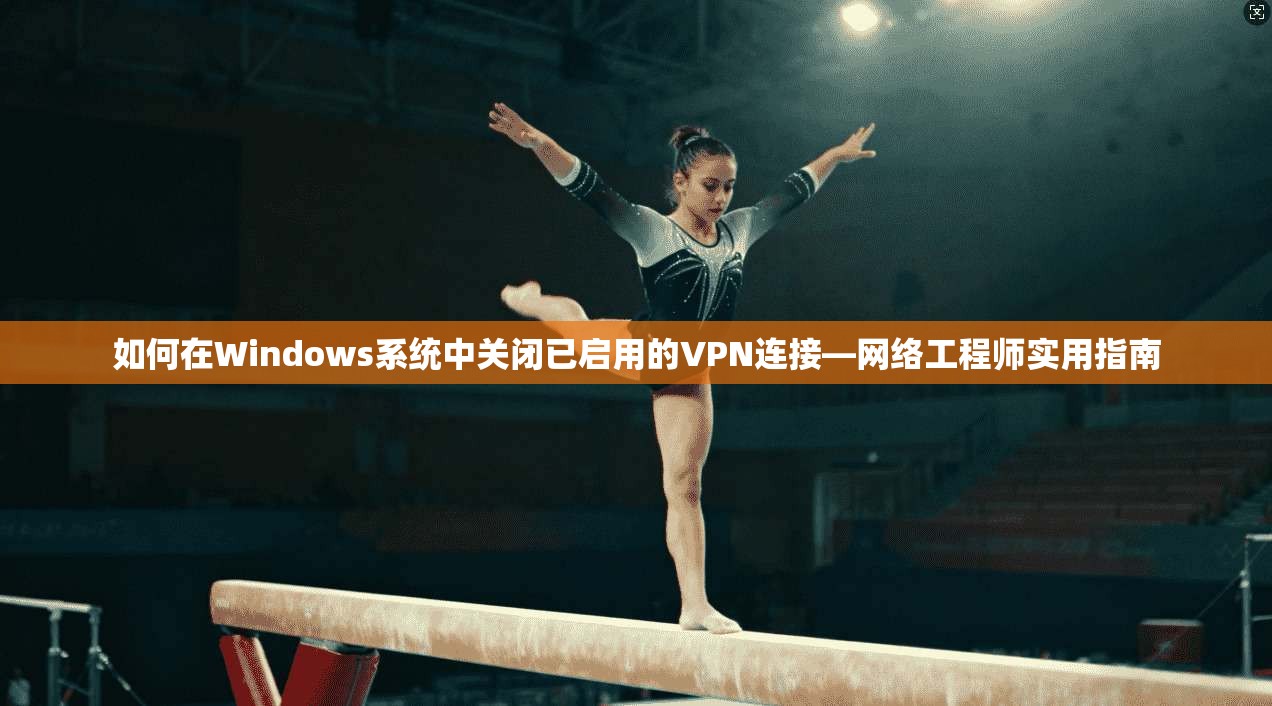 如何在Windows系统中关闭已启用的VPN连接—网络工程师实用指南