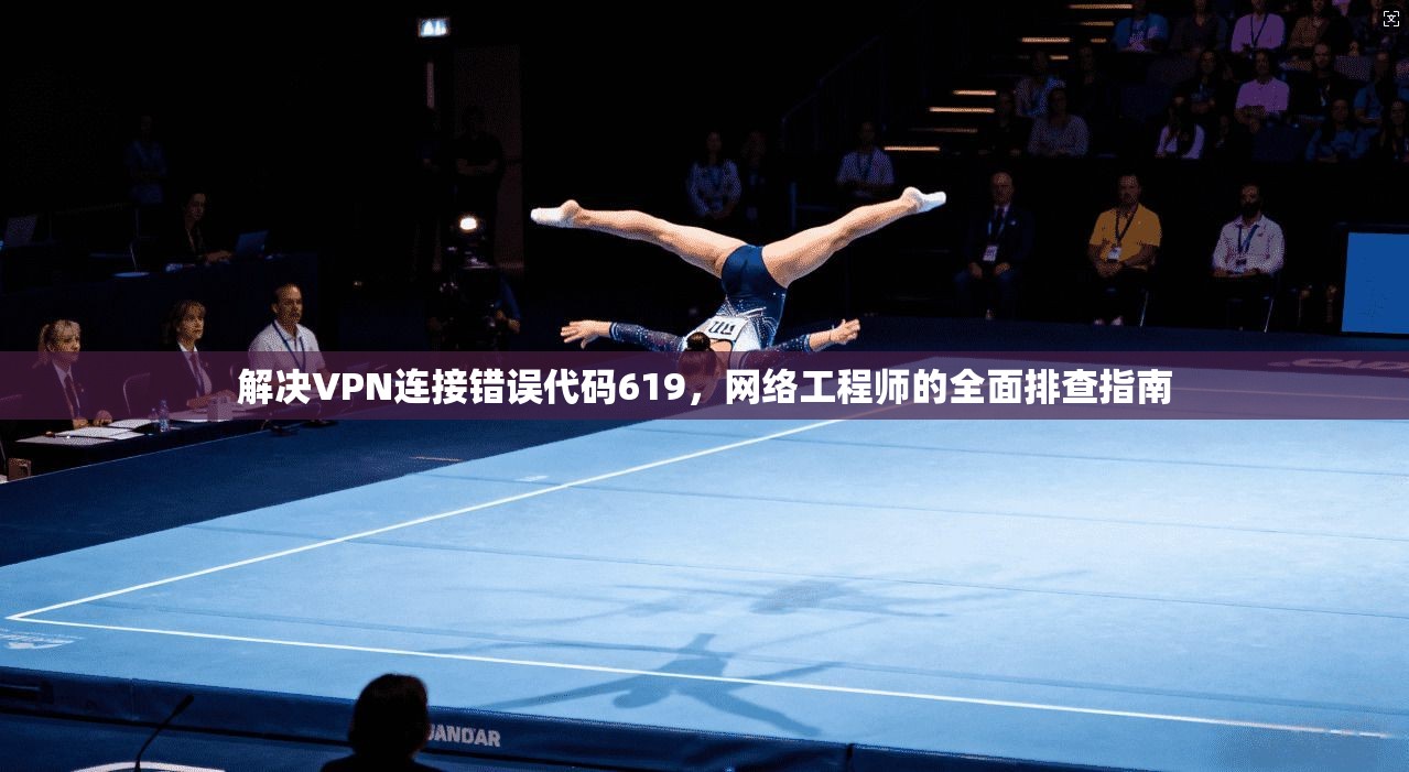 解决VPN连接错误代码619，网络工程师的全面排查指南