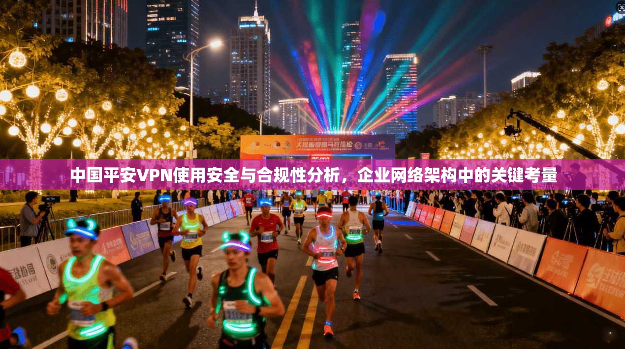 中国平安VPN使用安全与合规性分析，企业网络架构中的关键考量