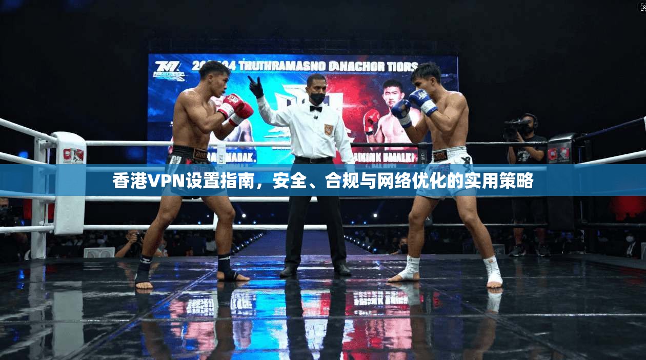 香港VPN设置指南，安全、合规与网络优化的实用策略
