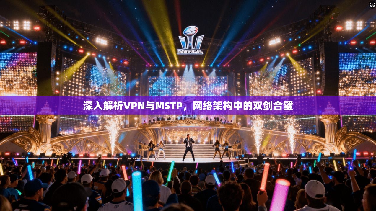 深入解析VPN与MSTP，网络架构中的双剑合璧