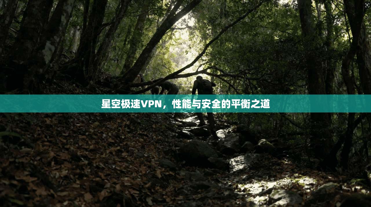 星空极速VPN，性能与安全的平衡之道