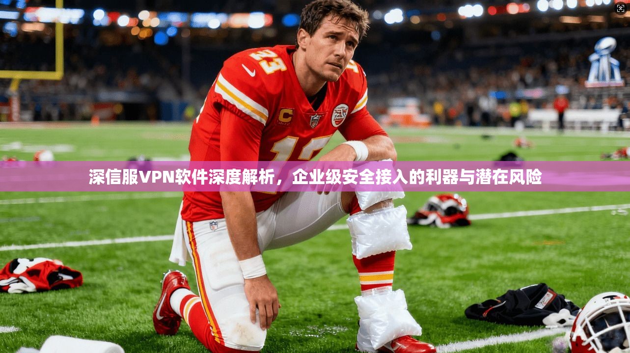 深信服VPN软件深度解析，企业级安全接入的利器与潜在风险