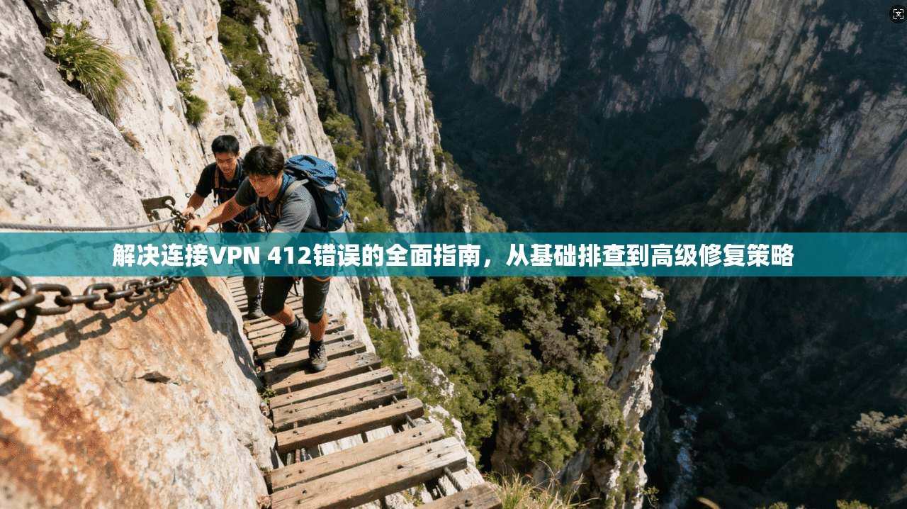 解决连接VPN 412错误的全面指南，从基础排查到高级修复策略