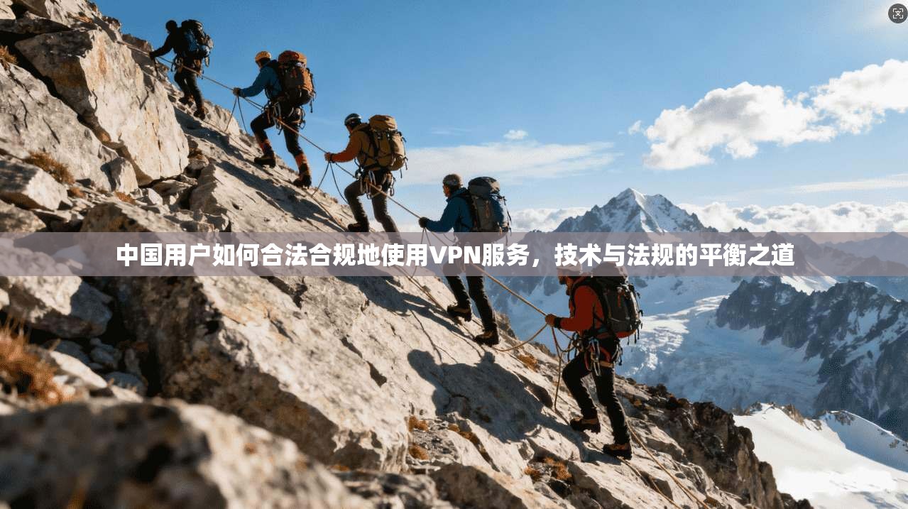 中国用户如何合法合规地使用VPN服务，技术与法规的平衡之道