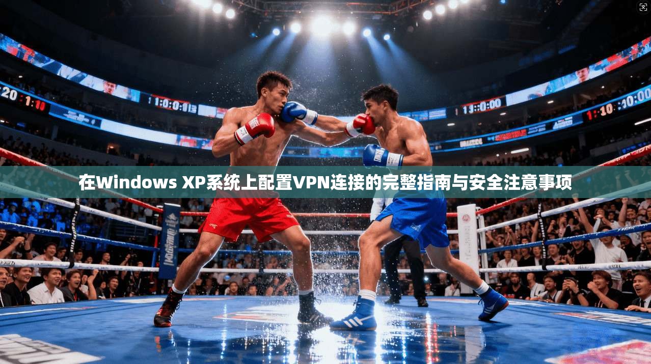 在Windows XP系统上配置VPN连接的完整指南与安全注意事项