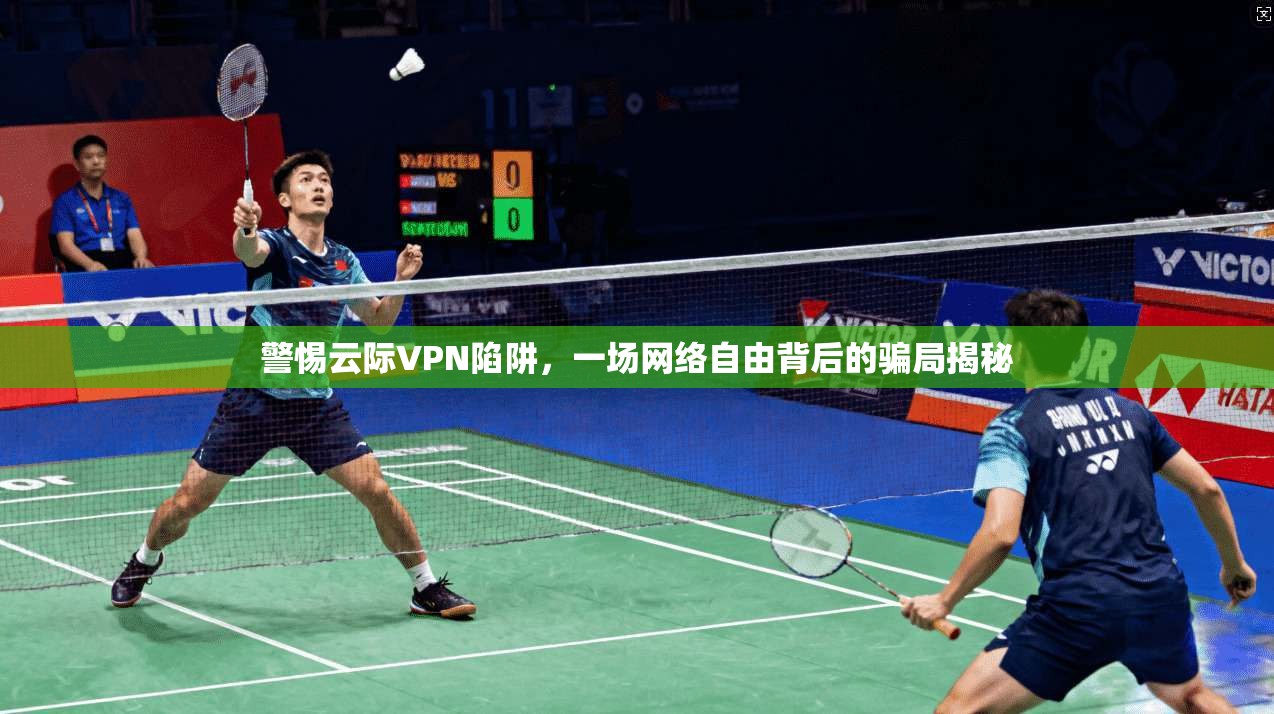 警惕云际VPN陷阱，一场网络自由背后的骗局揭秘