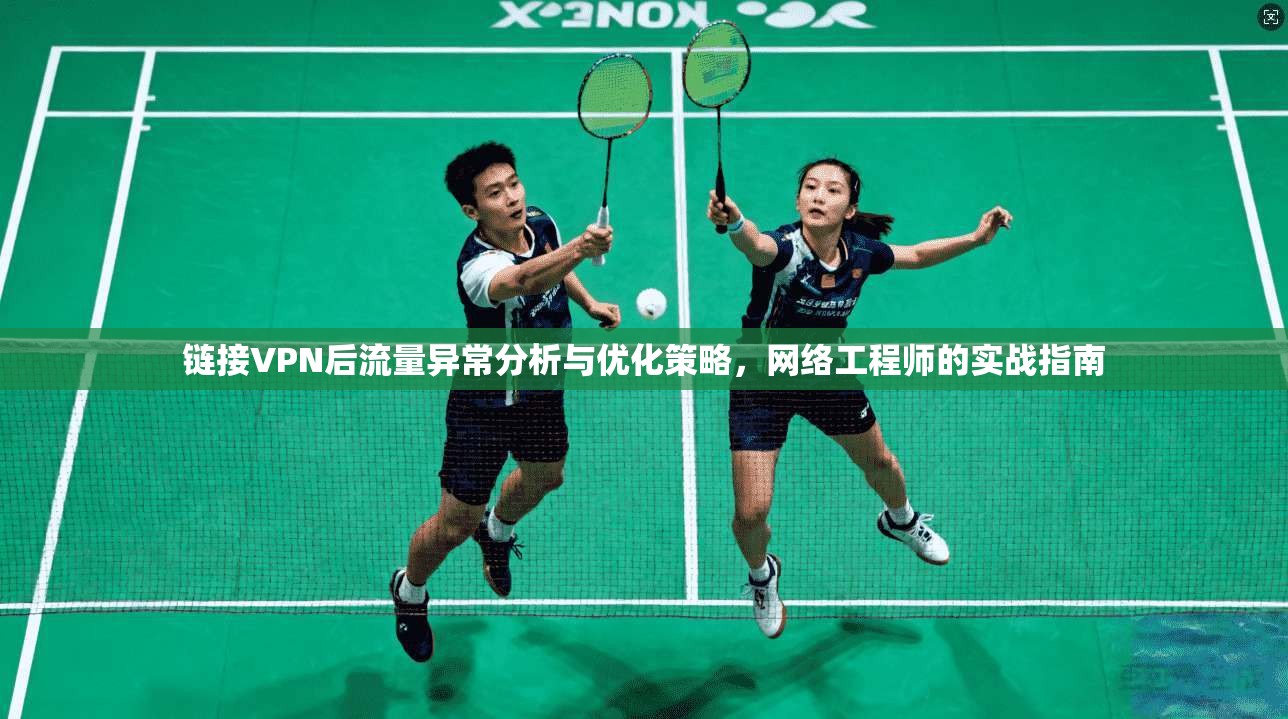 链接VPN后流量异常分析与优化策略，网络工程师的实战指南