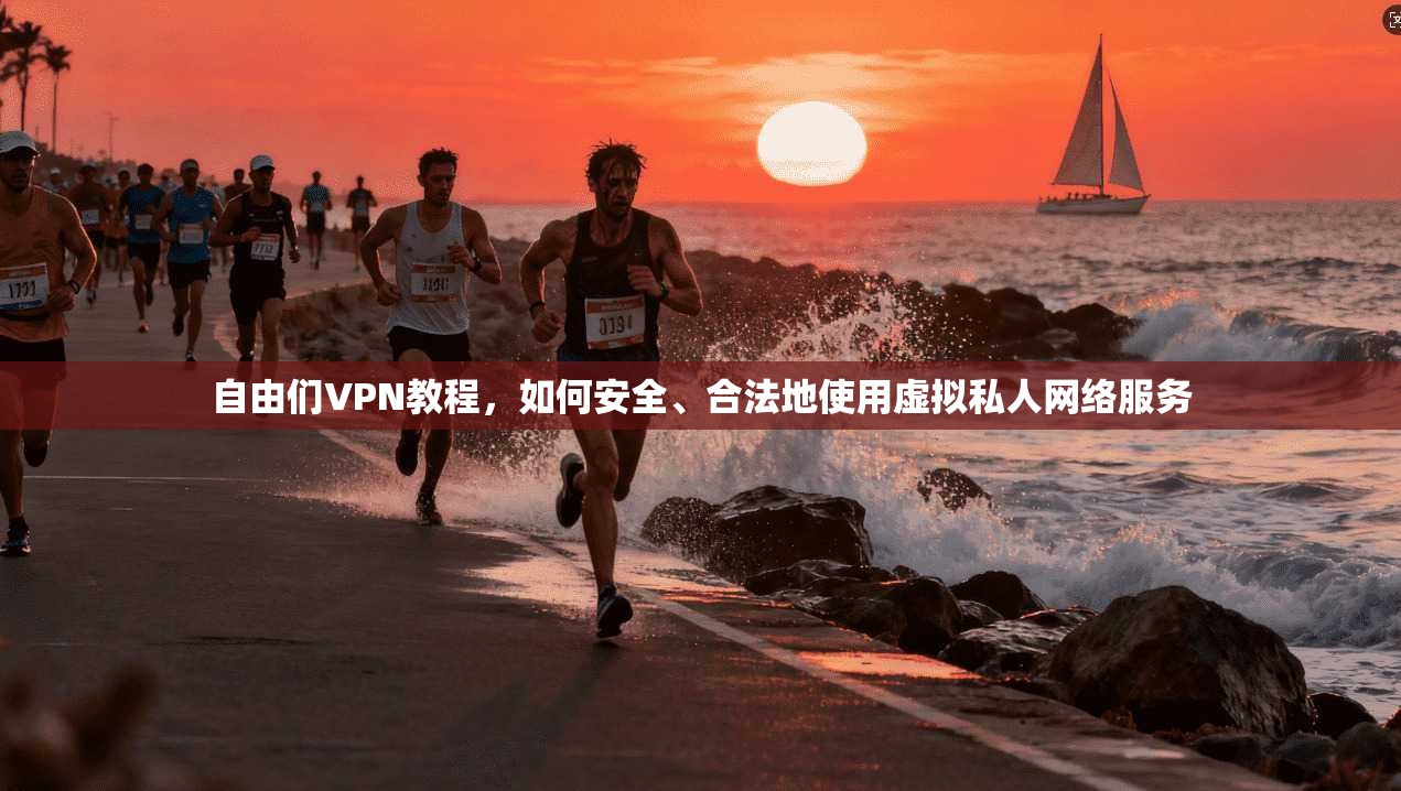自由们VPN教程，如何安全、合法地使用虚拟私人网络服务