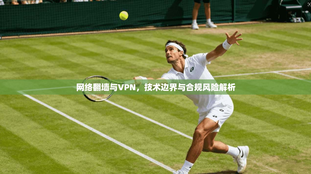 网络翻墙与VPN，技术边界与合规风险解析