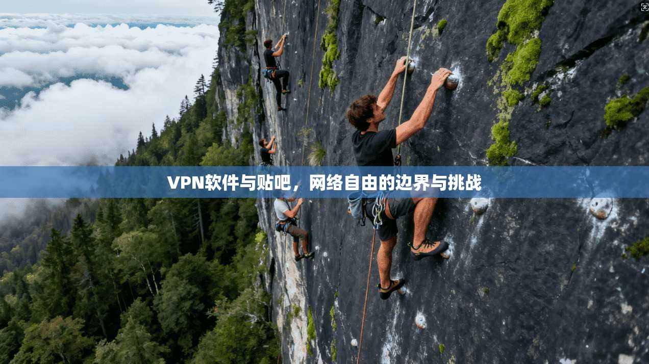 VPN软件与贴吧，网络自由的边界与挑战