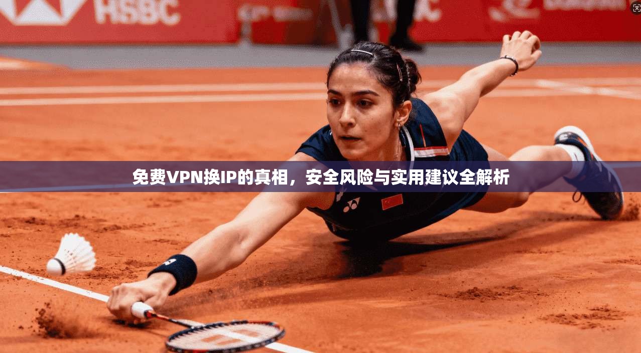 免费VPN换IP的真相，安全风险与实用建议全解析